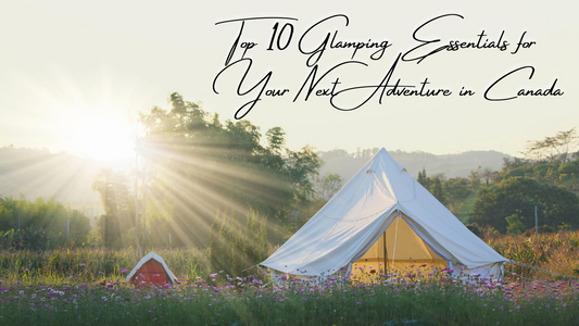 Top Ten Glamping Essentials for your Next Adventure in Canada