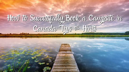 How to Successfully Book a Campsite in Canada: Tips & Hints